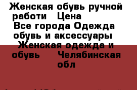 Женская обувь ручной работи › Цена ­ 12 000 - Все города Одежда, обувь и аксессуары » Женская одежда и обувь   . Челябинская обл.